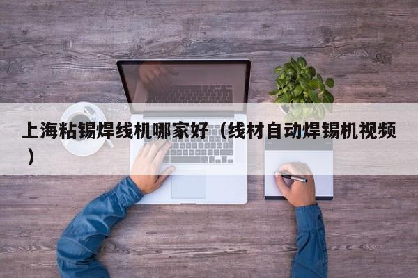 上海粘錫焊線機(jī)哪家好（線材自動焊錫機(jī)視頻 ）