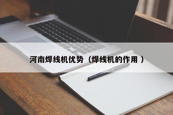 河南焊線機(jī)優(yōu)勢（焊線機(jī)的作用 ）