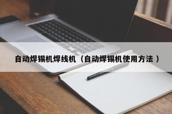 自動(dòng)焊錫機(jī)焊線機(jī)（自動(dòng)焊錫機(jī)使用方法 ）